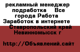 рекламный менеджер (подработка) - Все города Работа » Заработок в интернете   . Ставропольский край,Невинномысск г.